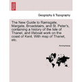 The New Guide to Ramsgate, Margate, Broadstairs, and St. Peter's, Containing a History of the Isle of Thanet, and Lifeboat Work on the Coast of Kent. - Paperback