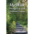 My Walk Through Life with Childhood Trauma: Growing Up as an Adult with Childhood Trauma - Hardcover