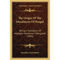 The Origin Of The Musalmans Of Bengal: Being A Translation Of Haqiqate Musalman-I-Bengalah (1895) - Paperback