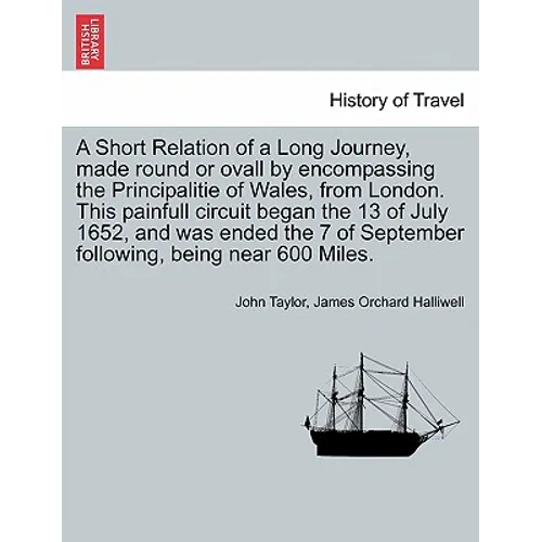 A Short Relation of a Long Journey, Made Round or Ovall by Encompassing the Principalitie of Wales, from London. This Painfull Circuit Began the 13 of - Paperback