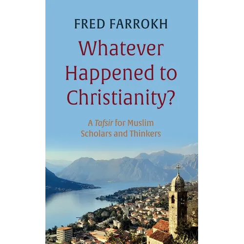 Whatever Happened to Christianity?: A Tafsir for Muslim Scholars and Thinkers - Hardcover