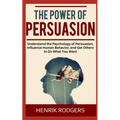 The Power of Persuasion: Understand the Psychology of Persuasion, Influence Human Behavior, and Get Others to Do What You Want - Paperback