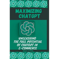 Maximizing ChatGPT: Unleashing the full potential of ChatGPT in E-commerce - Paperback