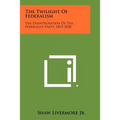 The Twilight Of Federalism: The Disintegration Of The Federalist Party, 1815-1830 - Paperback
