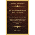Mr. Whiston's Primitive New Testament: Containing The Four Gospels, With The Acts Of The Apostles; Epistles Of Paul; Catholic Epistles; The Revelation - Paperback
