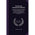 Travels and Adventures in Mexico: In the Course of Journeys of Upward of 2500 Miles, Performed on Foot; Giving an Account of the Manners and Customs o - Hardcover