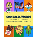 600 Basic Words Cartoons Flash Cards Bilingual English Croatian: Easy learning baby first book with card games like ABC alphabet Numbers Animals to pr - Paperback