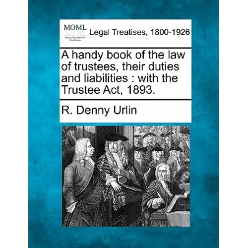 A Handy Book of the Law of Trustees, Their Duties and Liabilities: With the Trustee ACT, 1893. - Paperback