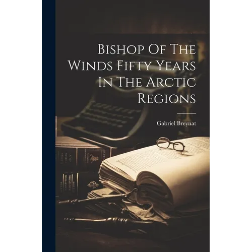 Bishop Of The Winds Fifty Years In The Arctic Regions - Paperback