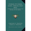 Stories Of Greek Gods, Heroes And Men: A Primer Of The Mythology And History Of The Greeks - Hardcover