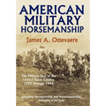 American Military Horsemanship: The Military Riding Seat of the United States Cavalry, 1792 Through 1944 - Hardcover