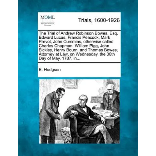 The Trial of Andrew Robinson Bowes, Esq. Edward Lucas, Francis Peacock, Mark Prevot, John Cummins, Otherwise Called Charles Chapman, William Pigg, Joh - Paperback