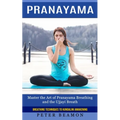 Pranayama: Breathing Techniques to Kundalini Awakening (Master the Art of Pranayama Breathing and the Ujjayi Breath) - Paperback