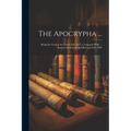 The Apocrypha ...: Being the Version Set Forth A.D. 1611, Compared With ... Ancient Authorities and Revised A.D. 1894 - Paperback