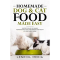 Homemade Dog & Cat Food Made Easy: Master the Art of Making Homemade Pet Food and Improve the Health of Your Furry Friend - Paperback