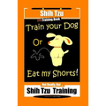 Shi Tzu Dog Training Book Train Your Dog Or Eat My Shorts! Not Really, But... Shih Tzu Training - Paperback