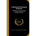 A Biblical and Theological Dictionary: Explanatory of the History, Manners, and Customs of the Jews, and Neighbouring Nations - Hardcover
