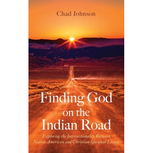 Finding God on the Indian Road: Exploring the Intersectionality Between Native American and Christian Spiritual Living - Paperback