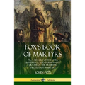 Fox's Book of Martyrs: Or, A History of the Lives, Sufferings, and Triumphant: Deaths of the Primitive Protestant Martyrs - Paperback