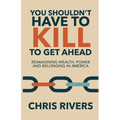 You Shouldn't Have to Kill to Get Ahead: Reimagining Wealth, Power and Belonging in America - Paperback