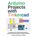 Arduino Projects with Tinkercad: Designing and programming Arduino-based electronics projects using Tinkercad - Paperback