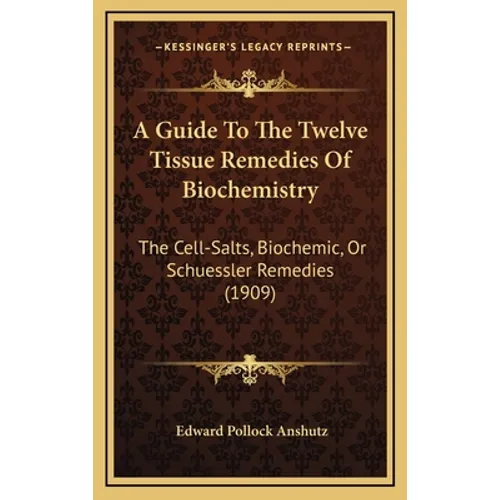 A Guide To The Twelve Tissue Remedies Of Biochemistry: The Cell-Salts, Biochemic, Or Schuessler Remedies (1909) - Hardcover