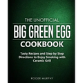 The Unofficial Big Green Egg Cookbook: Tasty Recipes and Step by Step Directions to Enjoy Smoking with Ceramic Grill - Paperback