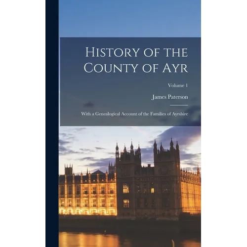 History of the County of Ayr: With a Genealogical Account of the Families of Ayrshire; Volume 1 - Hardcover