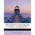 The Chapel of St. Paul, and the Beginnings of the Catholic Church in Minnesota - Paperback