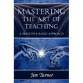 Mastering the Art of Teaching; A Principle Based Approach - Paperback