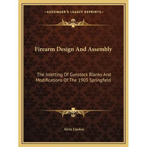 Firearm Design And Assembly: The Inletting Of Gunstock Blanks And Modifications Of The 1903 Springfield - Paperback