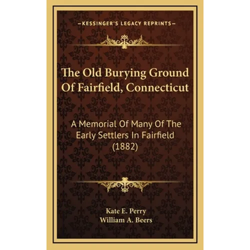 The Old Burying Ground Of Fairfield, Connecticut: A Memorial Of Many Of The Early Settlers In Fairfield (1882) - Hardcover