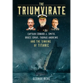 The Triumvirate: Captain Edward J. Smith, Bruce Ismay, Thomas Andrews and the Sinking of Titanic - Hardcover