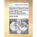 Remarks on Bower's Lives of the Popes, in a Series of Letters. by the Late Reverend Alban Butler, ... - Paperback