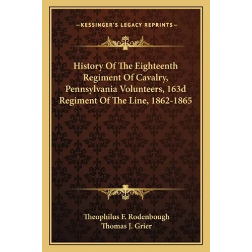 History Of The Eighteenth Regiment Of Cavalry, Pennsylvania Volunteers, 163d Regiment Of The Line, 1862-1865 - Paperback