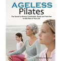 Ageless Pilates: The Secret to Moving Comfortably, Easily and Pain-free for the Rest of Your Life - Paperback