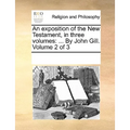 An exposition of the New Testament, in three volumes: ... By John Gill. Volume 2 of 3 - Paperback