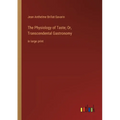 The Physiology of Taste; Or, Transcendental Gastronomy: in large print - Paperback