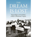 The Dream Is Lost: Voting Rights and the Politics of Race in Richmond, Virginia - Hardcover