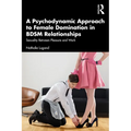 A Psychodynamic Approach to Female Domination in BDSM Relationships: Sexuality Between Pleasure and Work - Paperback