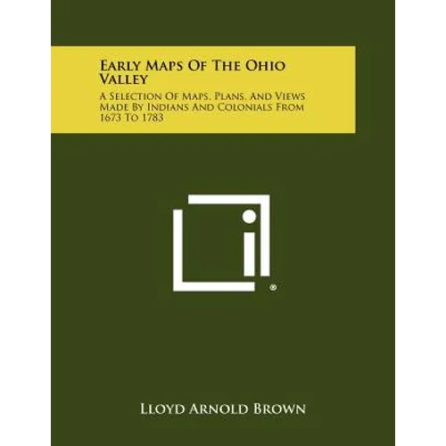 Early Maps Of The Ohio Valley: A Selection Of Maps, Plans, And Views Made By Indians And Colonials From 1673 To 1783 - Paperback