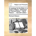 An Apology for the Bible, in a Series of Letters, Addressed to Thomas Paine, ... by R. Watson, ... Seventh Edition. - Paperback