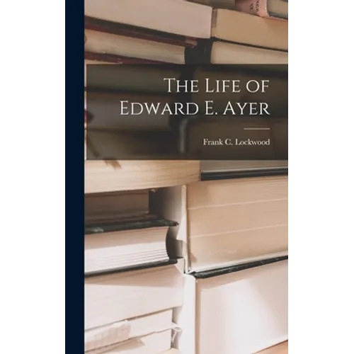 The Life of Edward E. Ayer - Hardcover