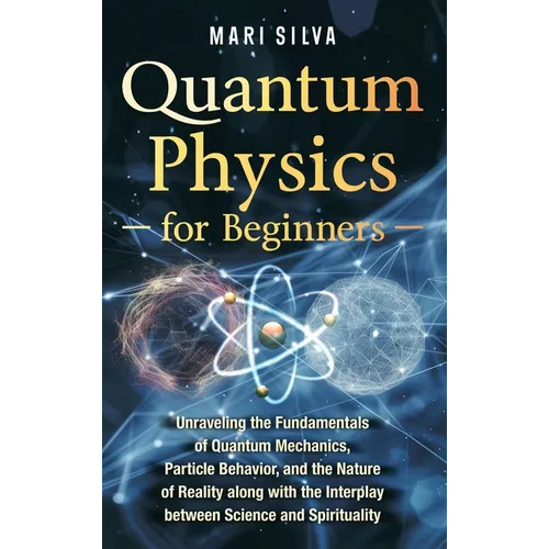 Quantum Physics for Beginners: Unraveling the Fundamentals of Quantum Mechanics, Particle Behavior, and the Nature of Reality along with the Interplay - Hardcover