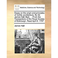 Essay on the Origin and Principles of Gothic Architecture. by Sir James Hall, Bart. ... from the Transactions of the Royal Society of Edinburgh. Read - Paperback