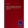Report of the Railway Commissioners, of the Province of New-Brunswick, for the Year 1858 - Paperback