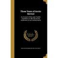Three Years of Arctic Service: An Account of the Lady Franklin Expedition of 1881-84 and the Attainment of the Farthest North - Hardcover