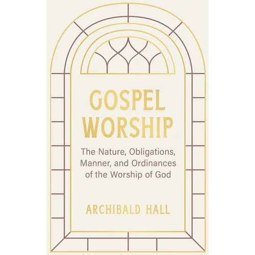 Gospel Worship: Being an Attempt to Exhibit a Scriptural View of the Nature, Obligations, Manner, and Ordinances of the Worship of God in the New Test - Hardcover