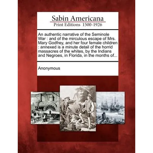 An Authentic Narrative of the Seminole War: And of the Mirculous Escape of Mrs. Mary Godfrey, and Her Four Female Children: Annexed Is a Minute Detail - Paperback