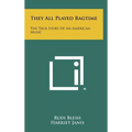 They All Played Ragtime: The True Story Of An American Music - Hardcover